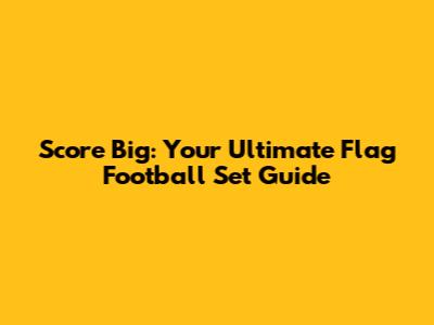 Score Big: Your Ultimate Flag Football Set Guide