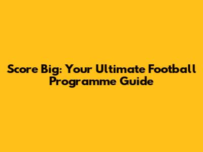Score Big: Your Ultimate Football Programme Guide