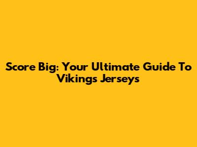 Score Big: Your Ultimate Guide To Vikings Jerseys