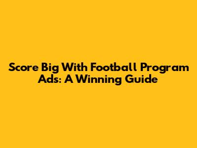 Score Big With Football Program Ads: A Winning Guide