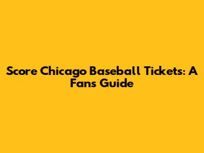 Score Chicago Baseball Tickets: A Fan's Guide