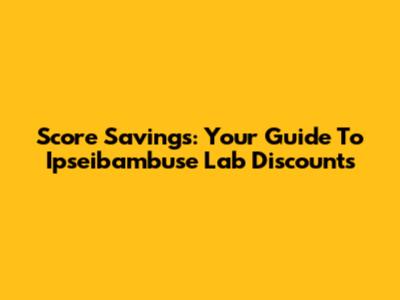 Score Savings: Your Guide To Ipseibambuse Lab Discounts