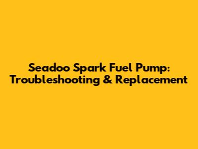 Seadoo Spark Fuel Pump: Troubleshooting & Replacement