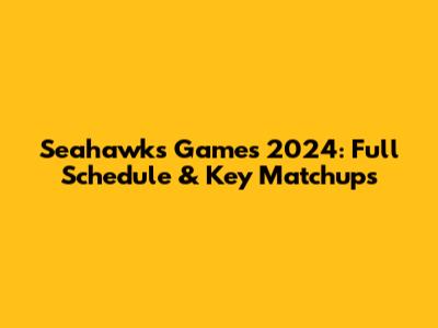 Seahawks Games 2024: Full Schedule & Key Matchups