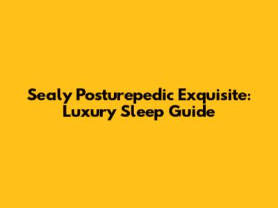 Sealy Posturepedic Exquisite: Luxury Sleep Guide