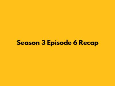 Season 3 Episode 6 Recap