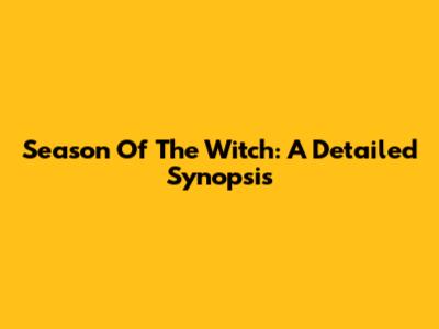 Season Of The Witch: A Detailed Synopsis