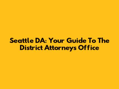 Seattle DA: Your Guide To The District Attorney's Office