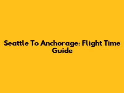 Seattle To Anchorage: Flight Time Guide