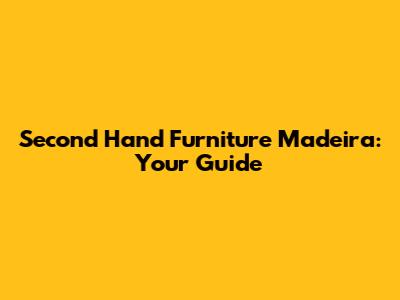 Second Hand Furniture Madeira: Your Guide