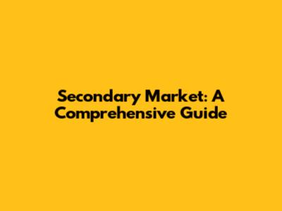 Secondary Market: A Comprehensive Guide