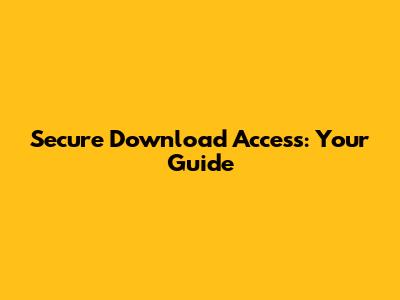 Secure Download Access: Your Guide