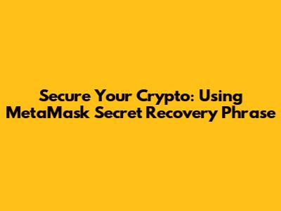 Secure Your Crypto: Using MetaMask Secret Recovery Phrase