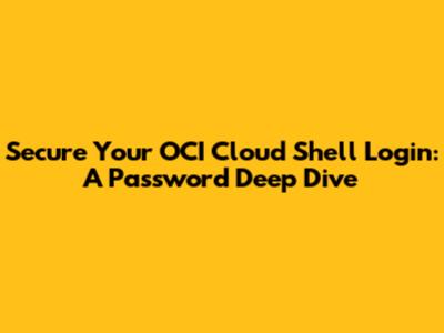 Secure Your OCI Cloud Shell Login: A Password Deep Dive