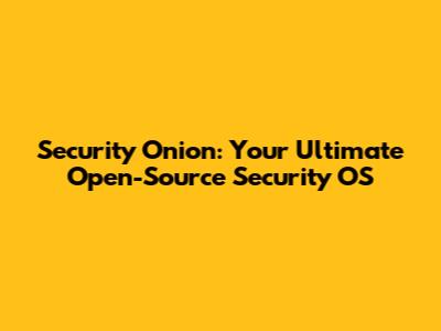 Security Onion: Your Ultimate Open-Source Security OS