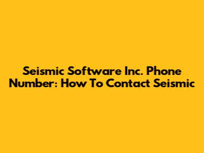 Seismic Software Inc. Phone Number: How To Contact Seismic