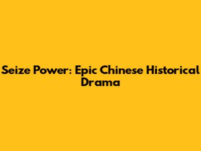 Seize Power: Epic Chinese Historical Drama