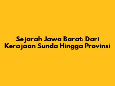 Sejarah Jawa Barat: Dari Kerajaan Sunda Hingga Provinsi