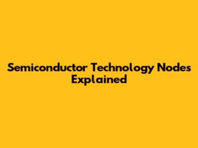 Semiconductor Technology Nodes Explained