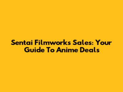 Sentai Filmworks Sales: Your Guide To Anime Deals