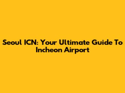 Seoul ICN: Your Ultimate Guide To Incheon Airport