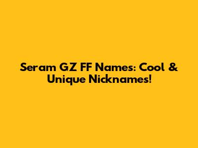 Seram GZ FF Names: Cool & Unique Nicknames!