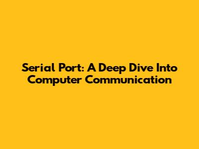 Serial Port: A Deep Dive Into Computer Communication