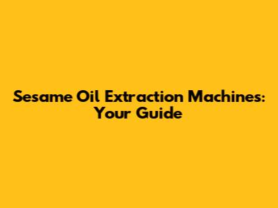 Sesame Oil Extraction Machines: Your Guide