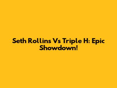 Seth Rollins Vs Triple H: Epic Showdown!