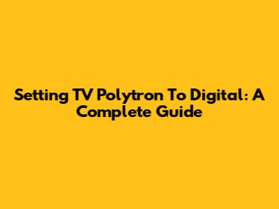Setting TV Polytron To Digital: A Complete Guide