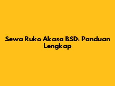 Sewa Ruko Akasa BSD: Panduan Lengkap