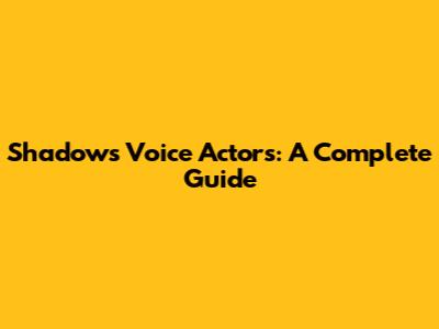 Shadow's Voice Actors: A Complete Guide