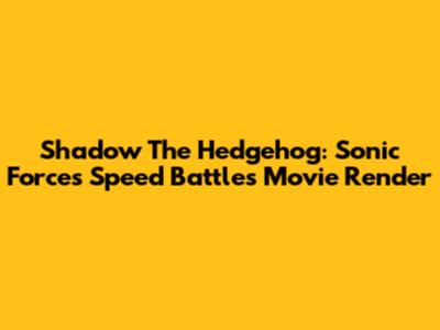Shadow The Hedgehog: Sonic Forces Speed Battle's Movie Render