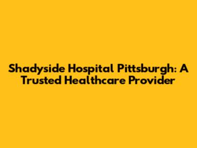 Shadyside Hospital Pittsburgh: A Trusted Healthcare Provider
