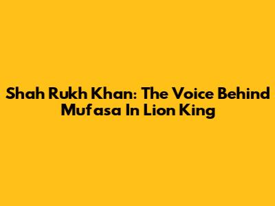 Shah Rukh Khan: The Voice Behind Mufasa In Lion King