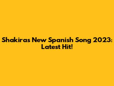 Shakira's New Spanish Song 2023: Latest Hit!