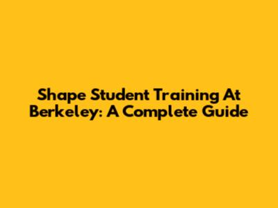 Shape Student Training At Berkeley: A Complete Guide