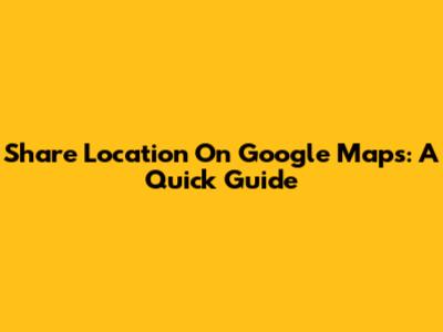 Share Location On Google Maps: A Quick Guide