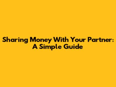 Sharing Money With Your Partner: A Simple Guide