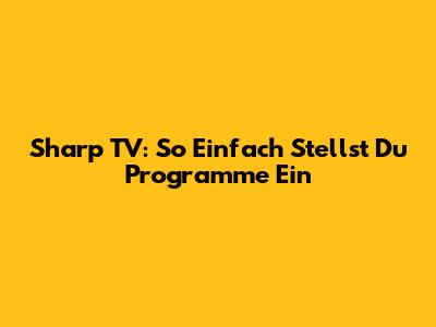 Sharp TV: So Einfach Stellst Du Programme Ein