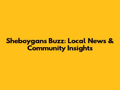 Sheboygan's Buzz: Local News & Community Insights