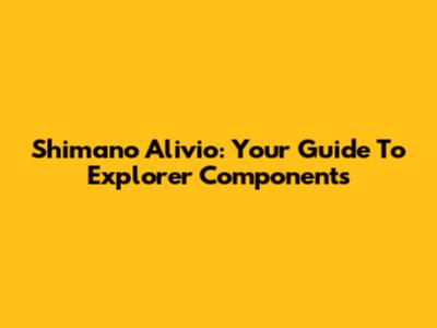 Shimano Alivio: Your Guide To Explorer Components