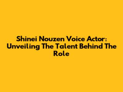 Shinei Nouzen Voice Actor: Unveiling The Talent Behind The Role