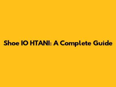 Shoe IO HTANI: A Complete Guide