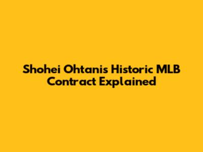 Shohei Ohtani's Historic MLB Contract Explained