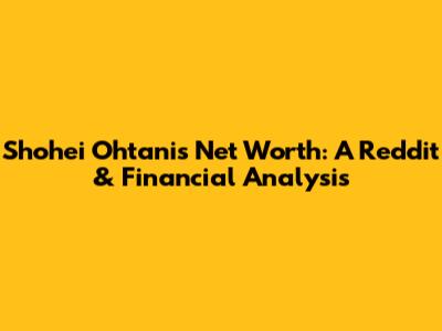 Shohei Ohtani's Net Worth: A Reddit & Financial Analysis