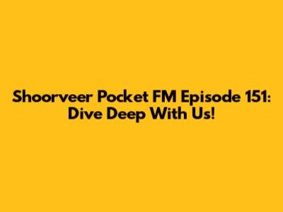 Shoorveer Pocket FM Episode 151: Dive Deep With Us!