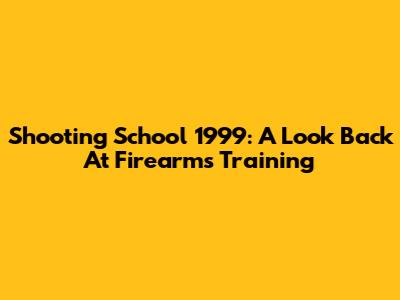 Shooting School 1999: A Look Back At Firearms Training