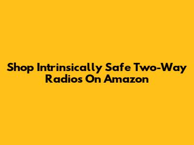 Shop Intrinsically Safe Two-Way Radios On Amazon