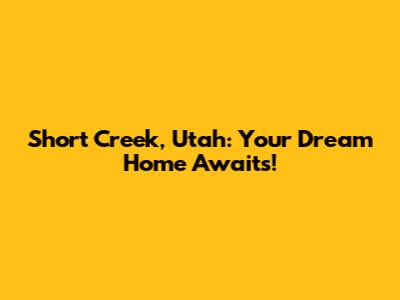 Short Creek, Utah: Your Dream Home Awaits!